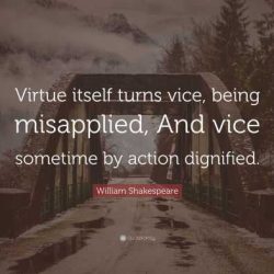 Virtue itself turns vice being misapplied